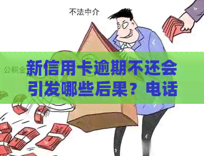 新信用卡逾期不还会引发哪些后果？电话不接会怎样解决？