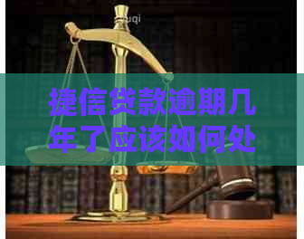 捷信贷款逾期几年了应该如何处理