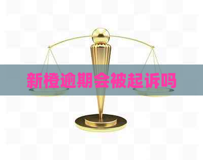 新橙逾期会被起诉吗