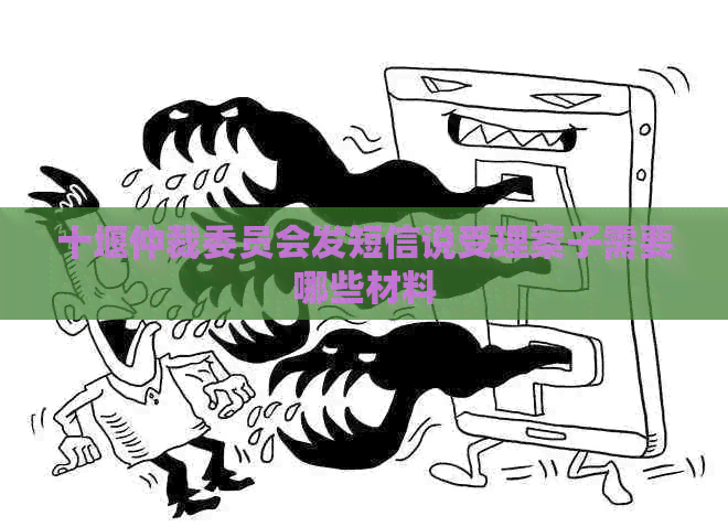 十堰仲裁委员会发短信说受理案子需要哪些材料