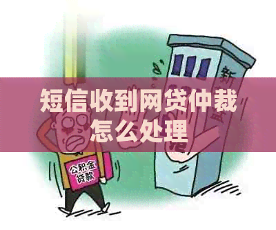 短信收到网贷仲裁怎么处理