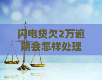 闪电贷欠2万逾期会怎样处理