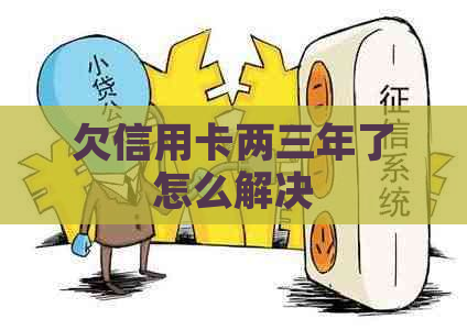 欠信用卡两三年了怎么解决