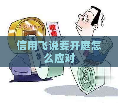 信用飞说要开庭怎么应对