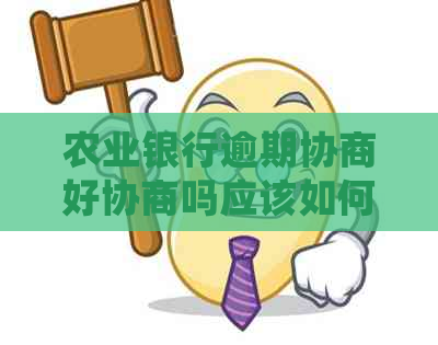 农业银行逾期协商好协商吗应该如何处理
