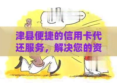 津县便捷的信用卡代还服务，解决您的资金需求问题