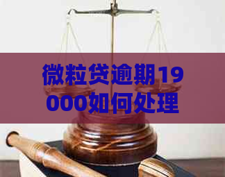 微粒贷逾期19000如何处理