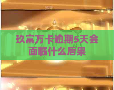 玖富万卡逾期5天会面临什么后果
