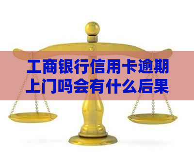 工商银行信用卡逾期上门吗会有什么后果