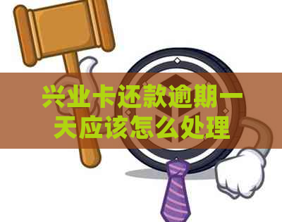 兴业卡还款逾期一天应该怎么处理