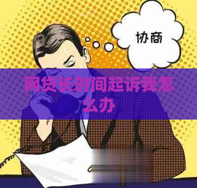 网贷长时间起诉我怎么办