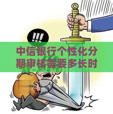 中信银行个性化分期审核需要多长时间
