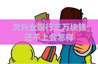 欠兴业银行三万块钱还不上会怎样