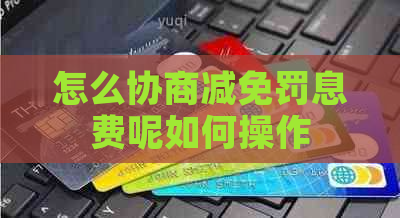 怎么协商减免罚息费呢如何操作