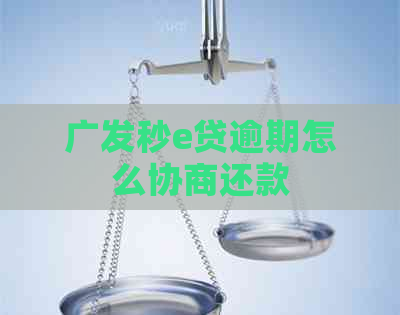 广发秒e贷逾期怎么协商还款
