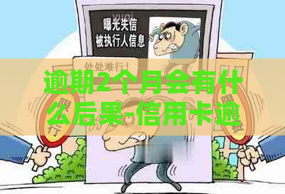 逾期2个月会有什么后果-信用卡逾期2个月会有什么后果