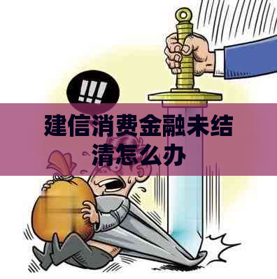 建信消费金融未结清怎么办