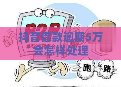 抖音借款逾期5万会怎样处理