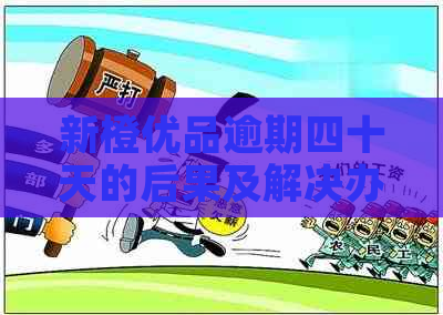 新橙优品逾期四十天的后果及解决办法