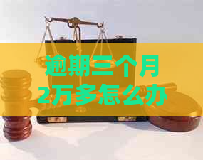 逾期三个月2万多怎么办