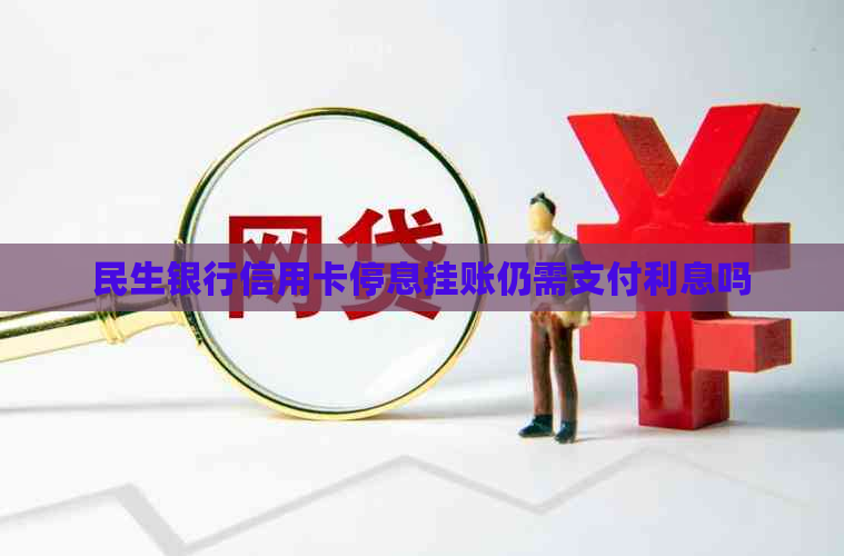 民生银行信用卡停息挂账仍需支付利息吗