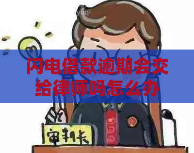 闪电借款逾期会交给律师吗怎么办