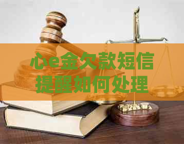 心e金欠款短信提醒如何处理