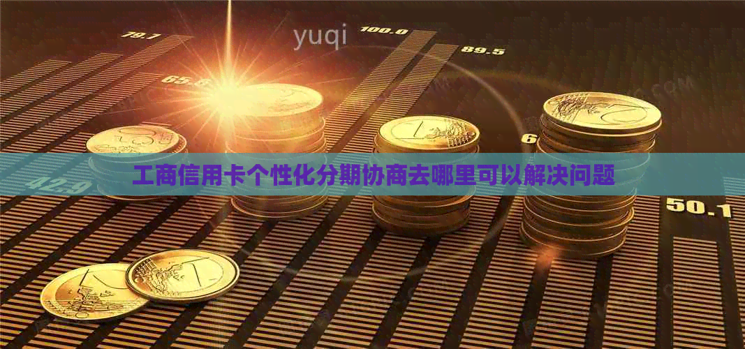 工商信用卡个性化分期协商去哪里可以解决问题
