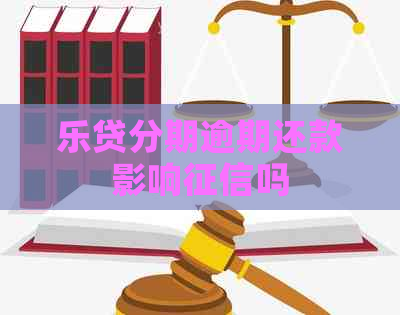 乐贷分期逾期还款影响吗