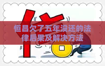恒昌欠了五年没还的法律后果及解决方法
