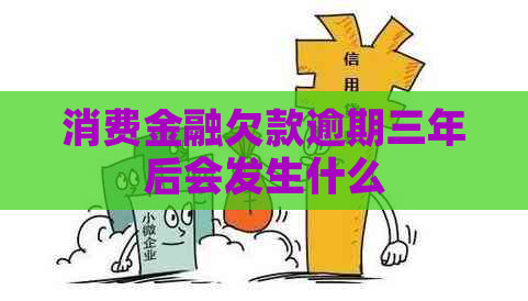消费金融欠款逾期三年后会发生什么