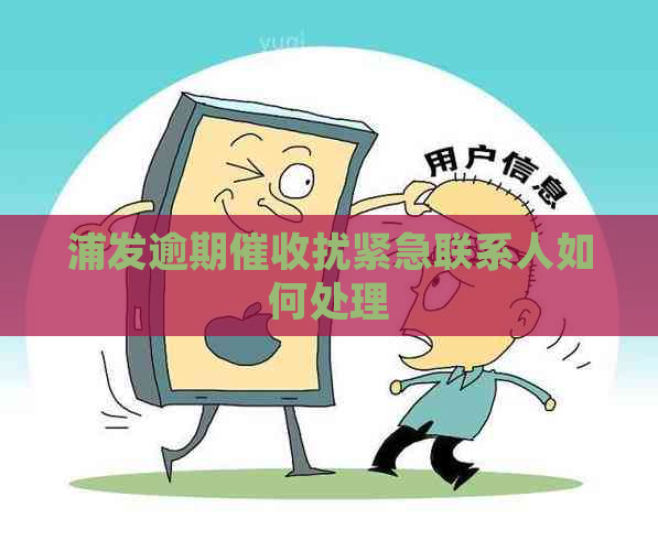 浦发逾期扰紧急联系人如何处理