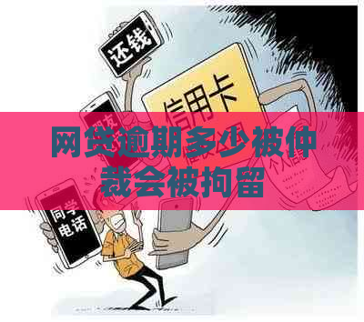 网贷逾期多少被仲裁会被拘留