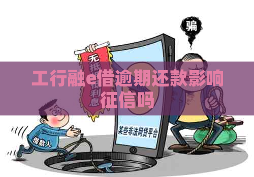 工行融e借逾期还款影响吗