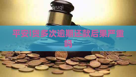 平安i贷多次逾期还款后果严重吗