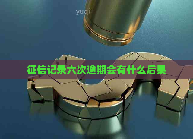 记录六次逾期会有什么后果