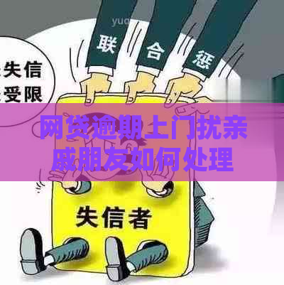 网贷逾期上门扰亲戚朋友如何处理