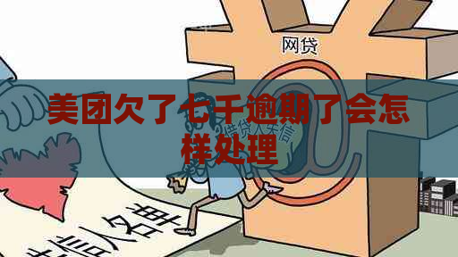 美团欠了七千逾期了会怎样处理