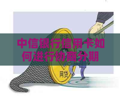 中信银行信用卡如何进行协商分期