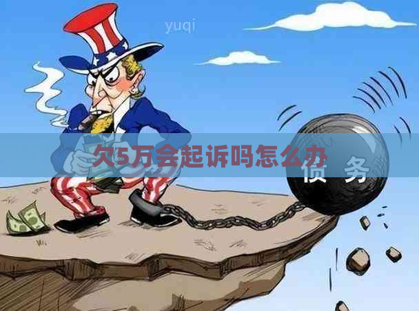 欠5万会起诉吗怎么办