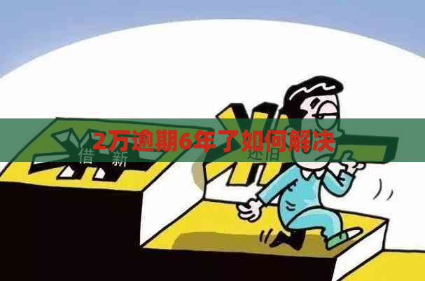 2万逾期6年了如何解决