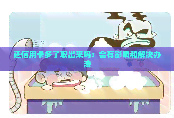 还信用卡多了取出来吗：会有影响和解决办法