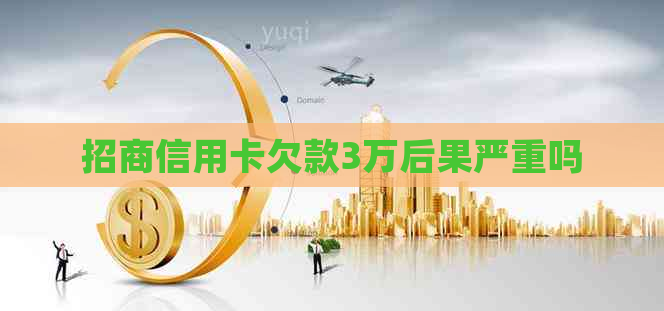 招商信用卡欠款3万后果严重吗