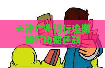 天津广州银行逾期如何协商还款