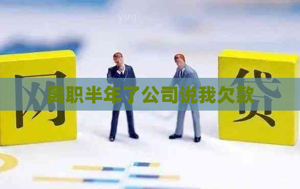 离职半年了公司说我欠款