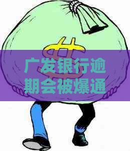 广发银行逾期会被爆通讯录吗怎么办