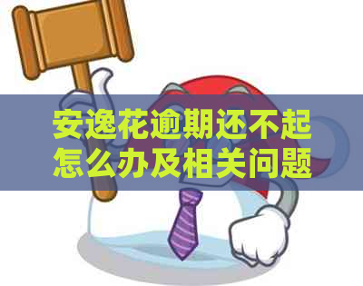 安逸花逾期还不起怎么办及相关问题