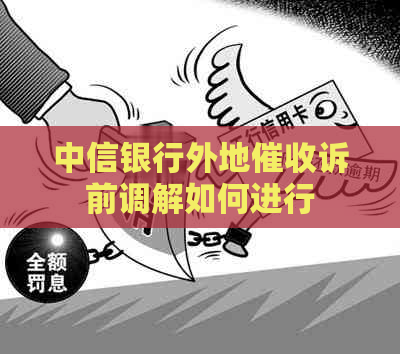 中信银行外地诉前调解如何进行