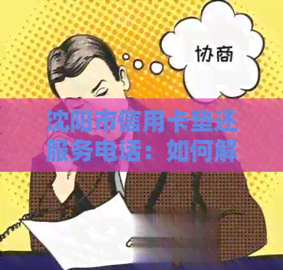 沈阳市信用卡垫还服务电话:如何解决信用卡还款问题并提供24小时客服支持 沈阳市信用卡垫还服务电话:如何解决信用卡还款问题并提供24小时客服支持