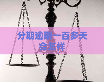 分期逾期一百多天会怎样